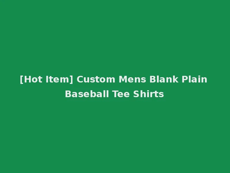 [Hot Item] Custom Mens Blank Plain Baseball Tee Shirts