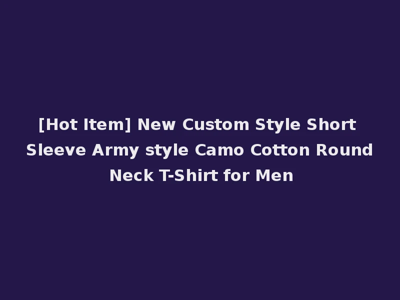 [Hot Item] New Custom Style Short Sleeve Army style Camo Cotton Round Neck T-Shirt for Men