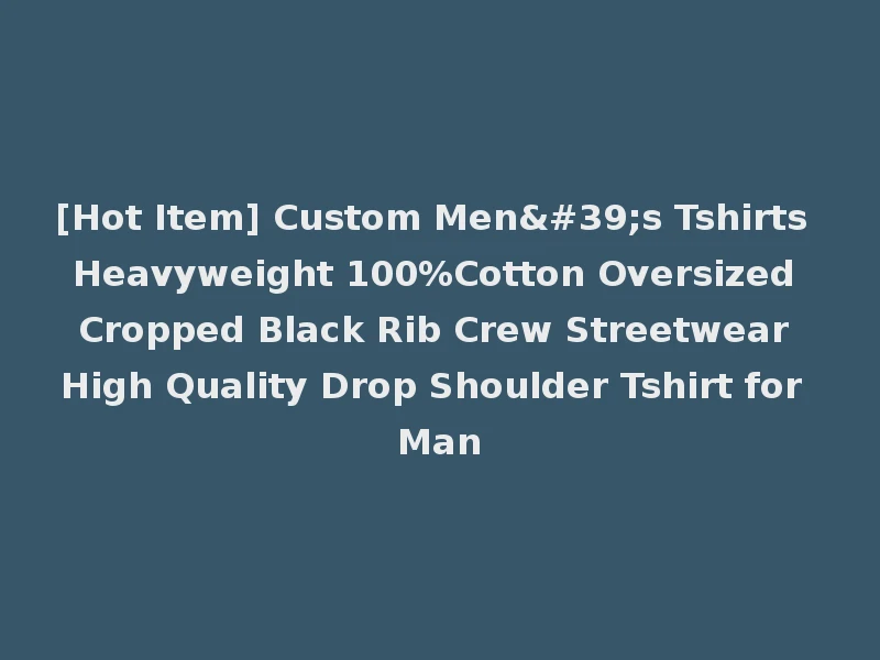 [Hot Item] Custom Men's Tshirts Heavyweight 100%Cotton Oversized Cropped Black Rib Crew Streetwear High Quality Drop Shoulder Tshirt for Man