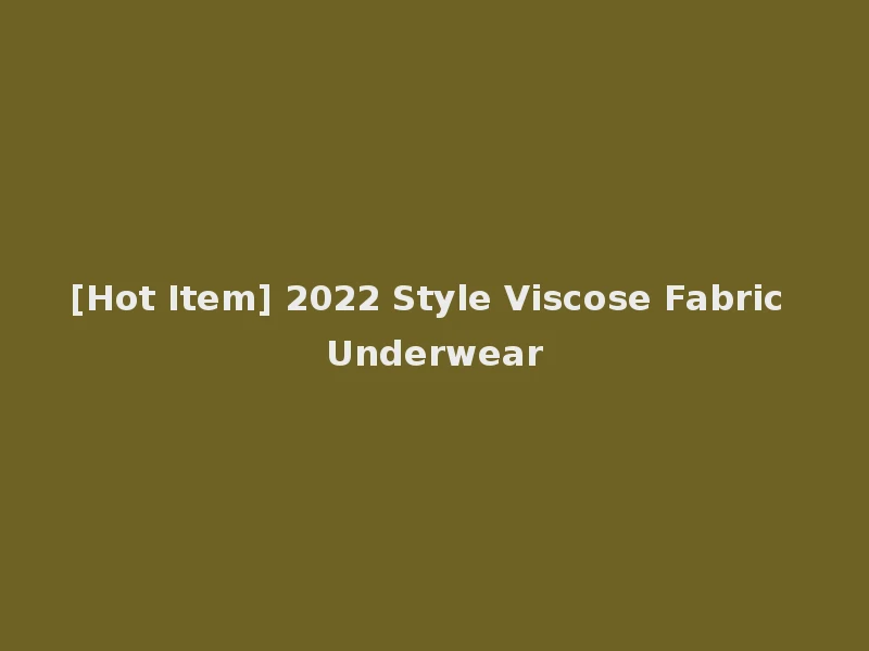 [Hot Item] 2022 Style Viscose Fabric Underwear