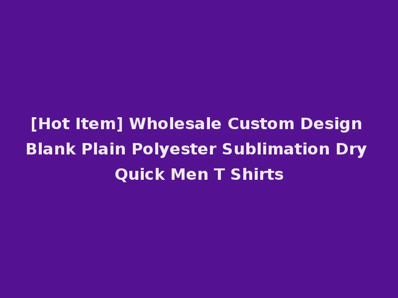 [Hot Item] Wholesale Custom Design Blank Plain Polyester Sublimation Dry Quick Men T Shirts