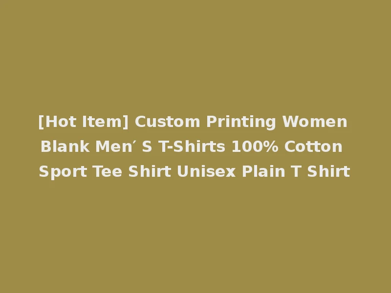 [Hot Item] Custom Printing Women Blank Men′ S T-Shirts 100% Cotton Sport Tee Shirt Unisex Plain T Shirt