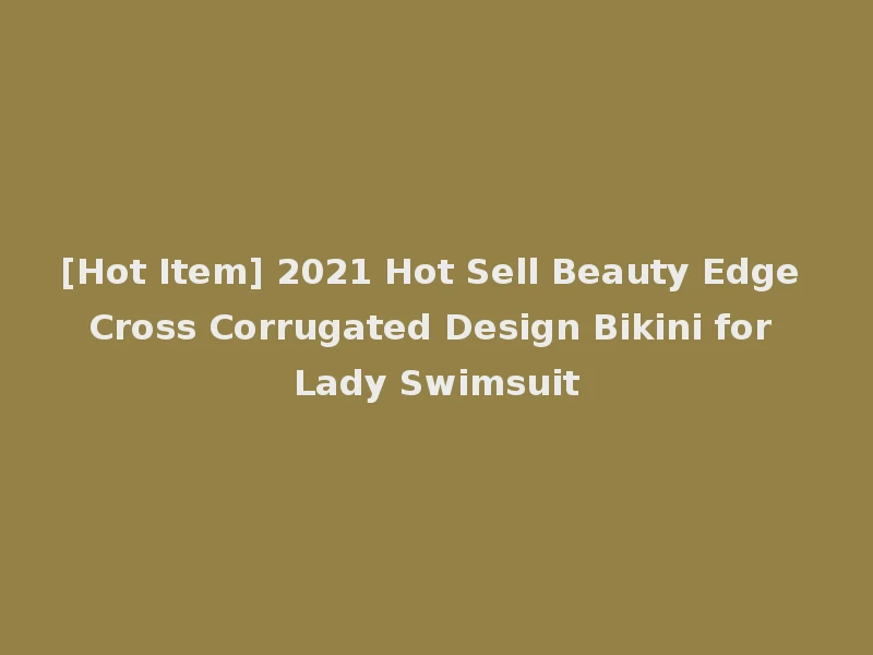 [Hot Item] 2021 Hot Sell Beauty Edge Cross Corrugated Design Bikini for Lady Swimsuit
