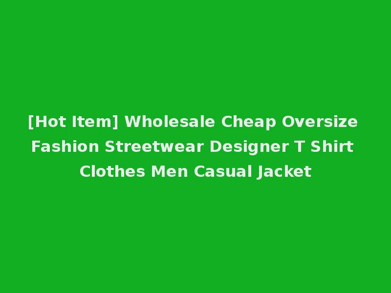 [Hot Item] Wholesale Cheap Oversize Fashion Streetwear Designer T Shirt Clothes Men Casual Jacket