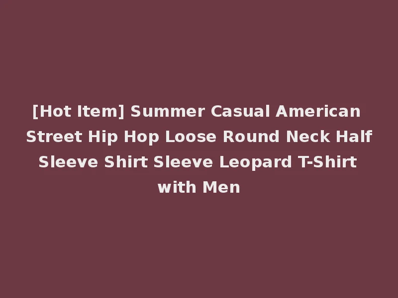 [Hot Item] Summer Casual American Street Hip Hop Loose Round Neck Half Sleeve Shirt Sleeve Leopard T-Shirt with Men