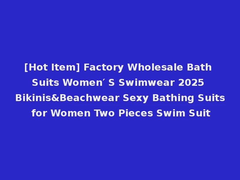 [Hot Item] Factory Wholesale Bath Suits Women′ S Swimwear 2025 Bikinis&Beachwear Sexy Bathing Suits for Women Two Pieces Swim Suit