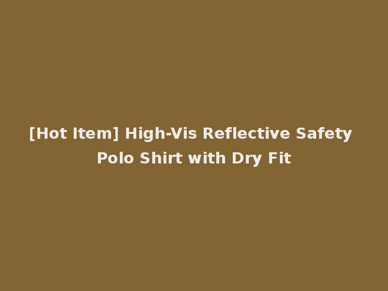[Hot Item] High-Vis Reflective Safety Polo Shirt with Dry Fit