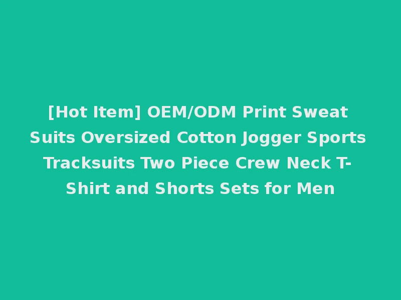 [Hot Item] OEM/ODM Print Sweat Suits Oversized Cotton Jogger Sports Tracksuits Two Piece Crew Neck T-Shirt and Shorts Sets for Men