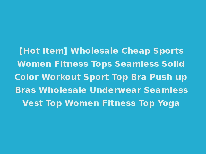 [Hot Item] Wholesale Cheap Sports Women Fitness Tops Seamless Solid Color Workout Sport Top Bra Push up Bras Wholesale Underwear Seamless Vest Top Women Fitness Top Yoga