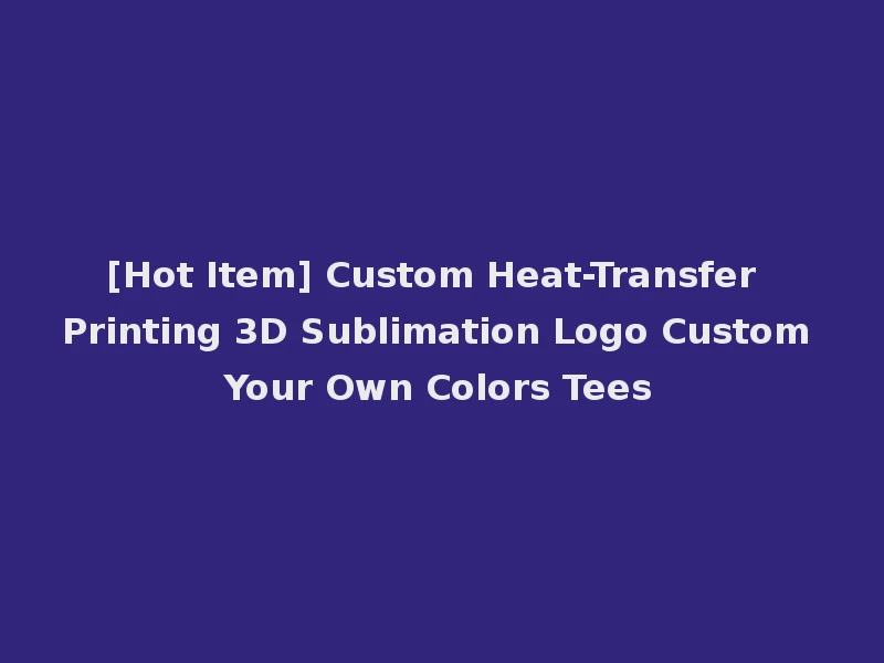 [Hot Item] Custom Heat-Transfer Printing 3D Sublimation Logo Custom Your Own Colors Tees