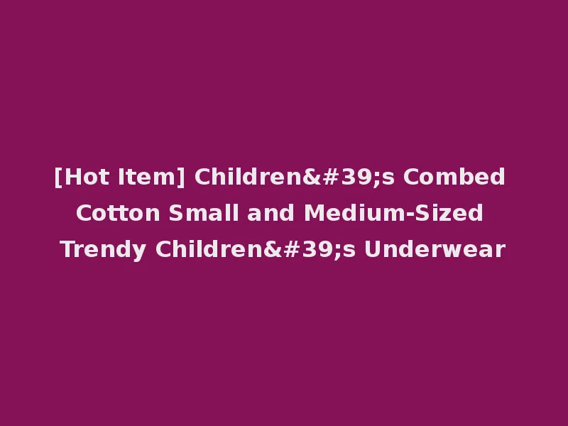 [Hot Item] Children's Combed Cotton Small and Medium-Sized Trendy Children's Underwear