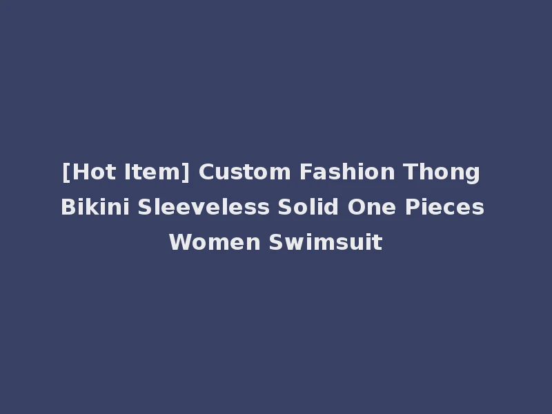 [Hot Item] Custom Fashion Thong Bikini Sleeveless Solid One Pieces Women Swimsuit