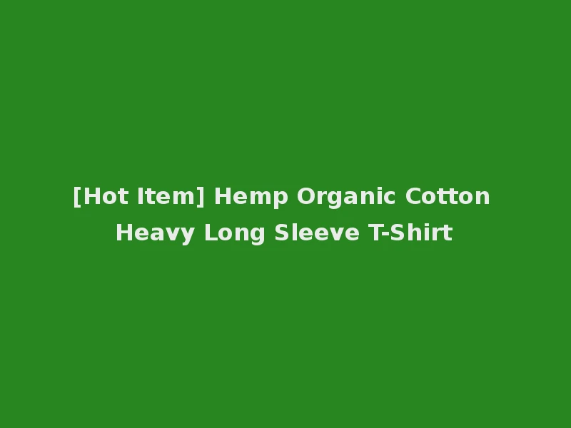 [Hot Item] Hemp Organic Cotton Heavy Long Sleeve T-Shirt