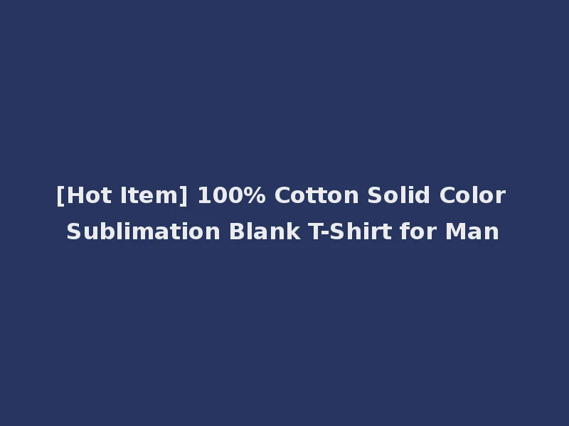 [Hot Item] 100% Cotton Solid Color Sublimation Blank T-Shirt for Man