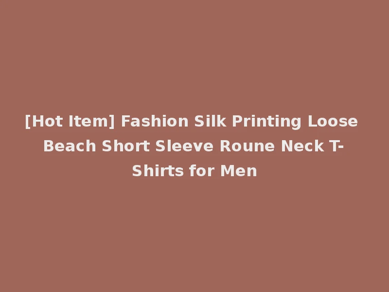 [Hot Item] Fashion Silk Printing Loose Beach Short Sleeve Roune Neck T-Shirts for Men
