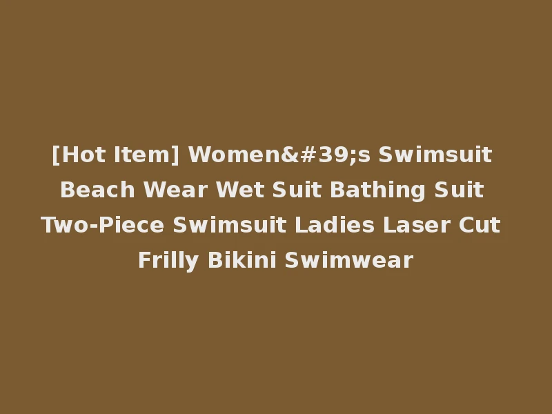 [Hot Item] Women's Swimsuit Beach Wear Wet Suit Bathing Suit Two-Piece Swimsuit Ladies Laser Cut Frilly Bikini Swimwear
