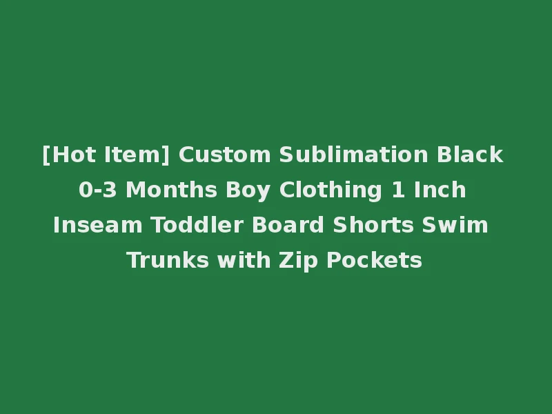 [Hot Item] Custom Sublimation Black 0-3 Months Boy Clothing 1 Inch Inseam Toddler Board Shorts Swim Trunks with Zip Pockets