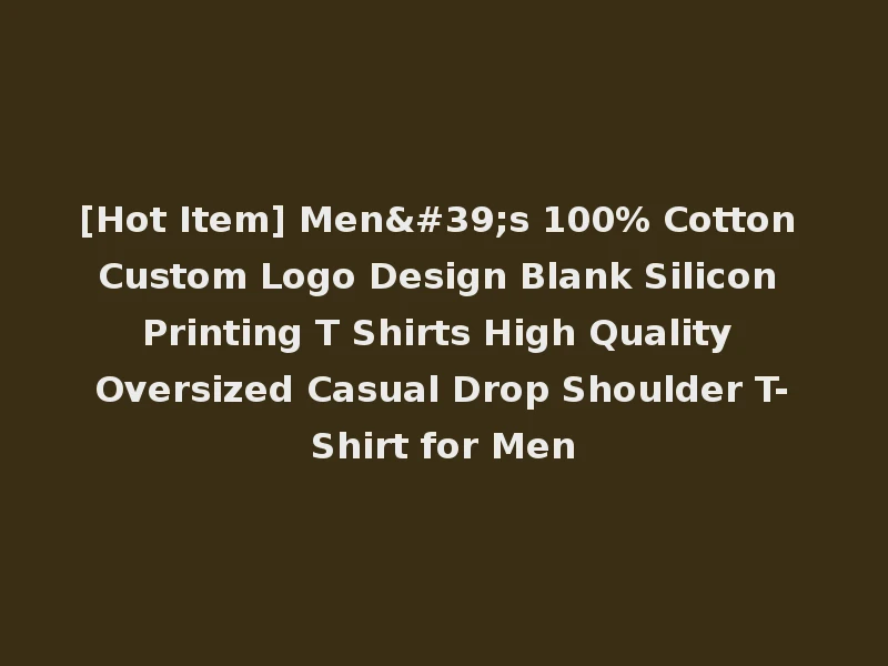 [Hot Item] Men's 100% Cotton Custom Logo Design Blank Silicon Printing T Shirts High Quality Oversized Casual Drop Shoulder T-Shirt for Men