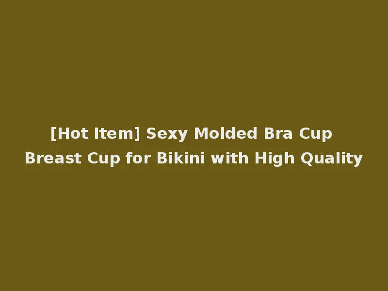 [Hot Item] Sexy Molded Bra Cup Breast Cup for Bikini with High Quality