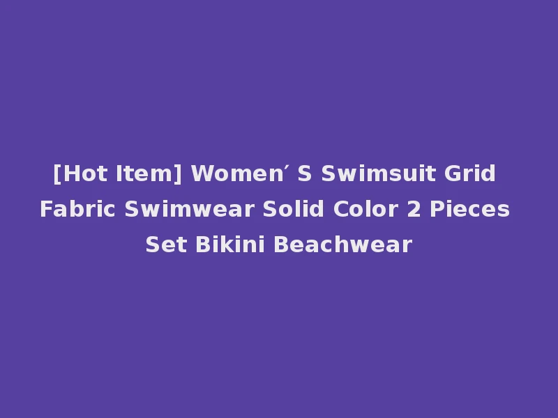 [Hot Item] Women′ S Swimsuit Grid Fabric Swimwear Solid Color 2 Pieces Set Bikini Beachwear