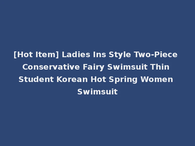 [Hot Item] Ladies Ins Style Two-Piece Conservative Fairy Swimsuit Thin Student Korean Hot Spring Women Swimsuit