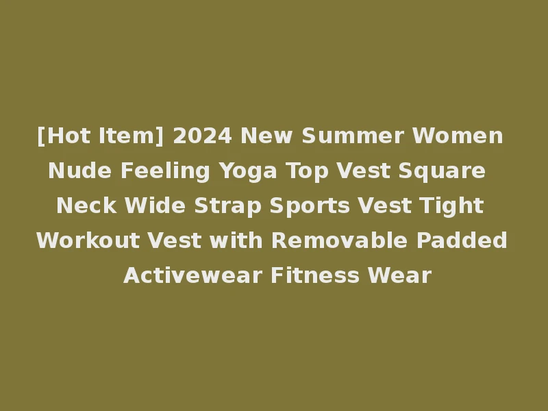 [Hot Item] 2024 New Summer Women Nude Feeling Yoga Top Vest Square Neck Wide Strap Sports Vest Tight Workout Vest with Removable Padded Activewear Fitness Wear