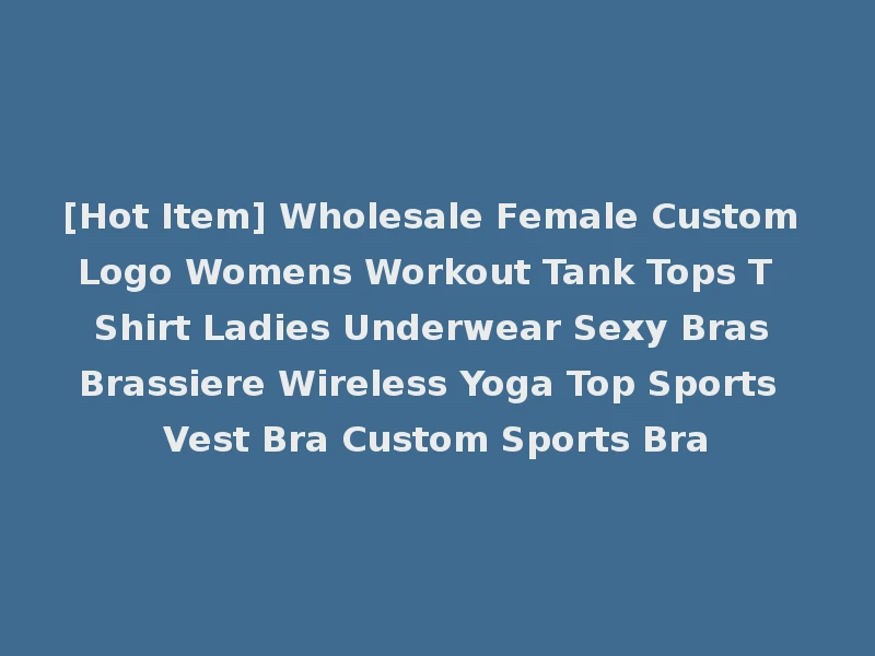 [Hot Item] Wholesale Female Custom Logo Womens Workout Tank Tops T Shirt Ladies Underwear Sexy Bras Brassiere Wireless Yoga Top Sports Vest Bra Custom Sports Bra