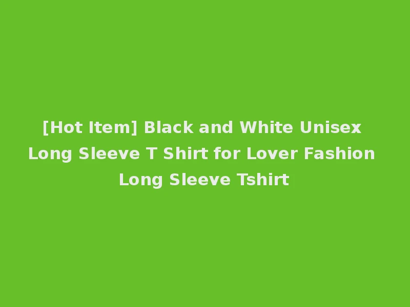 [Hot Item] Black and White Unisex Long Sleeve T Shirt for Lover Fashion Long Sleeve Tshirt