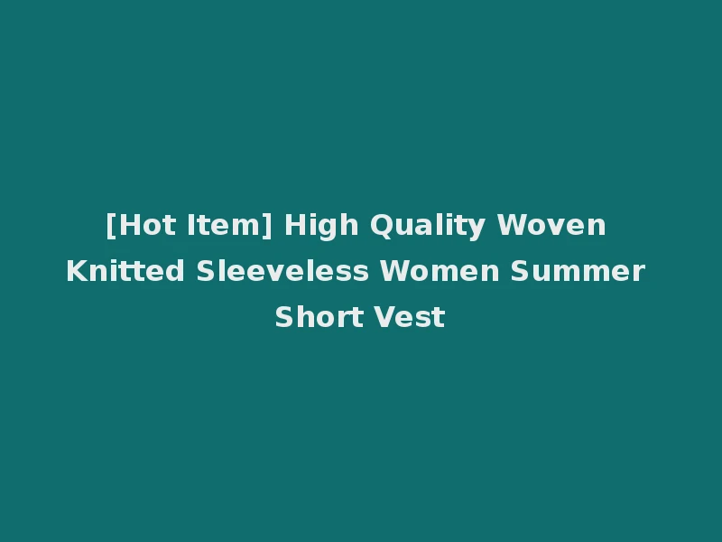 [Hot Item] High Quality Woven Knitted Sleeveless Women Summer Short Vest