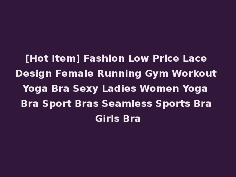 [Hot Item] Fashion Low Price Lace Design Female Running Gym Workout Yoga Bra Sexy Ladies Women Yoga Bra Sport Bras Seamless Sports Bra Girls Bra