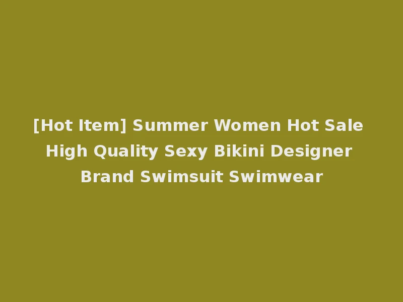 [Hot Item] Summer Women Hot Sale High Quality Sexy Bikini Designer Brand Swimsuit Swimwear