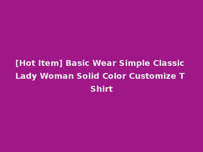 [Hot Item] Basic Wear Simple Classic Lady Woman Solid Color Customize T Shirt