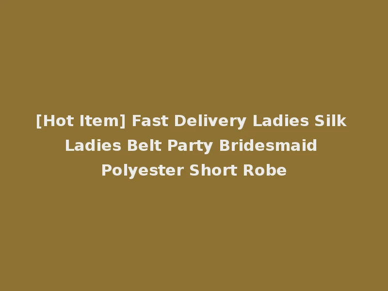 [Hot Item] Fast Delivery Ladies Silk Ladies Belt Party Bridesmaid Polyester Short Robe