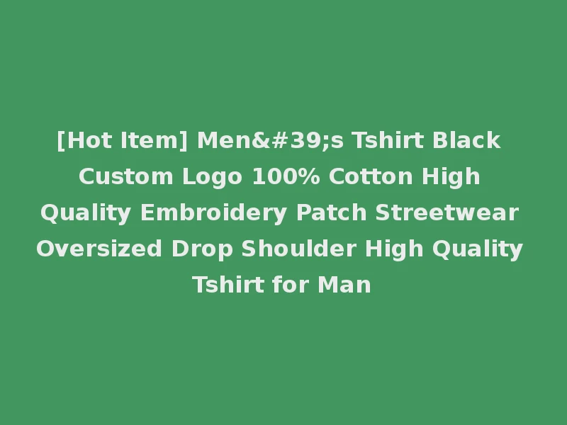 [Hot Item] Men's Tshirt Black Custom Logo 100% Cotton High Quality Embroidery Patch Streetwear Oversized Drop Shoulder High Quality Tshirt for Man