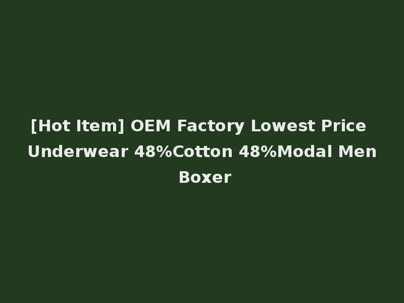 [Hot Item] OEM Factory Lowest Price Underwear 48%Cotton 48%Modal Men Boxer