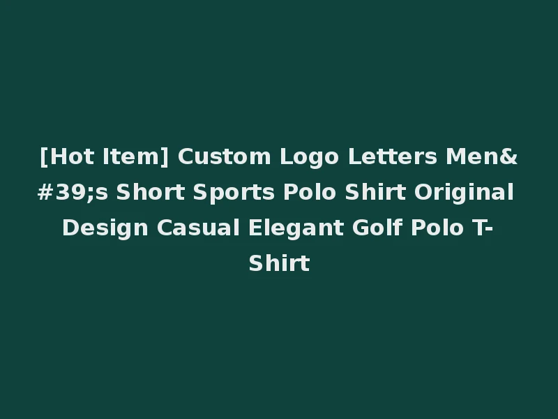 [Hot Item] Custom Logo Letters Men's Short Sports Polo Shirt Original Design Casual Elegant Golf Polo T-Shirt