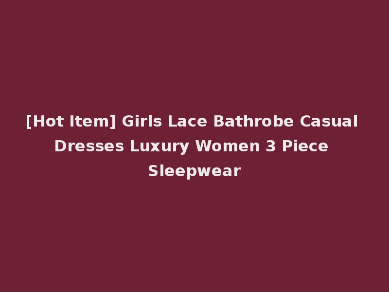 [Hot Item] Girls Lace Bathrobe Casual Dresses Luxury Women 3 Piece Sleepwear