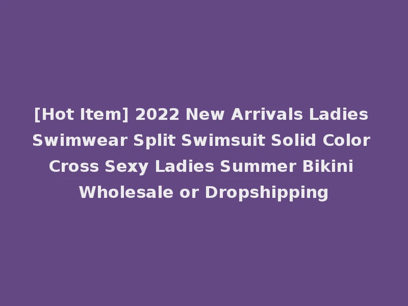 [Hot Item] 2022 New Arrivals Ladies Swimwear Split Swimsuit Solid Color Cross Sexy Ladies Summer Bikini Wholesale or Dropshipping