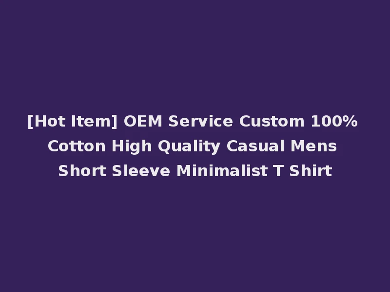 [Hot Item] OEM Service Custom 100% Cotton High Quality Casual Mens Short Sleeve Minimalist T Shirt