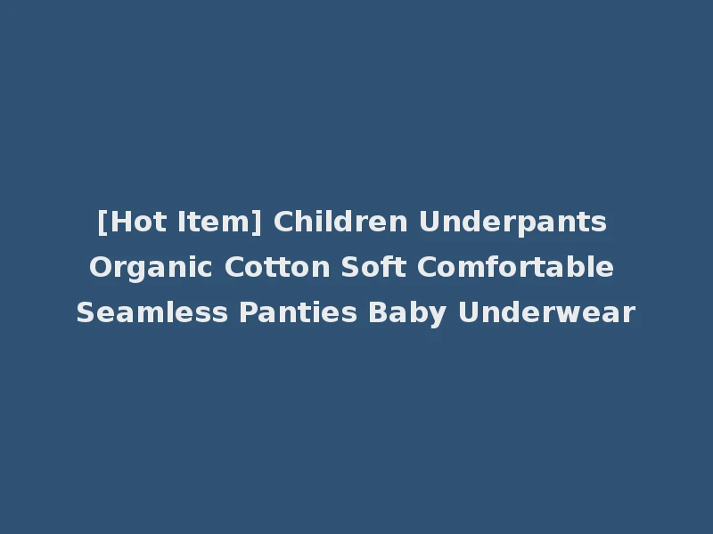 [Hot Item] Children Underpants Organic Cotton Soft Comfortable Seamless Panties Baby Underwear