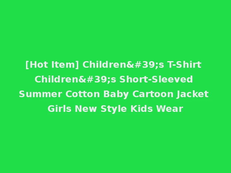 [Hot Item] Children's T-Shirt Children's Short-Sleeved Summer Cotton Baby Cartoon Jacket Girls New Style Kids Wear