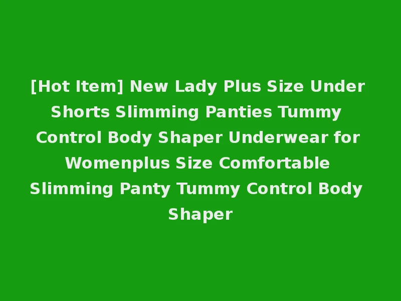 [Hot Item] New Lady Plus Size Under Shorts Slimming Panties Tummy Control Body Shaper Underwear for Womenplus Size Comfortable Slimming Panty Tummy Control Body Shaper