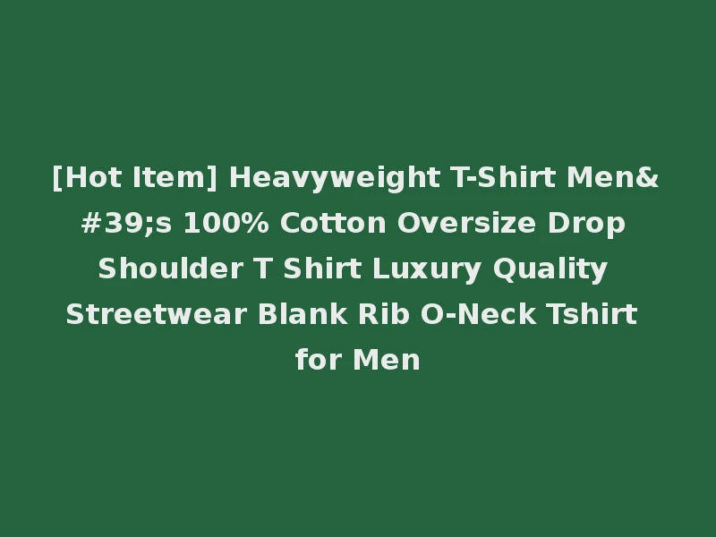 [Hot Item] Heavyweight T-Shirt Men's 100% Cotton Oversize Drop Shoulder T Shirt Luxury Quality Streetwear Blank Rib O-Neck Tshirt for Men
