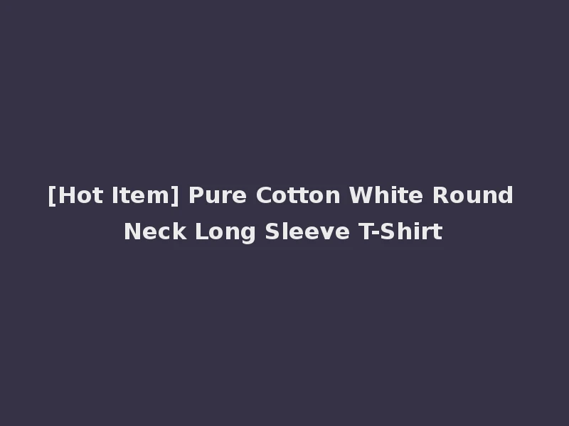 [Hot Item] Pure Cotton White Round Neck Long Sleeve T-Shirt