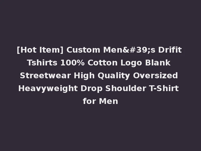[Hot Item] Custom Men's Drifit Tshirts 100% Cotton Logo Blank Streetwear High Quality Oversized Heavyweight Drop Shoulder T-Shirt for Men