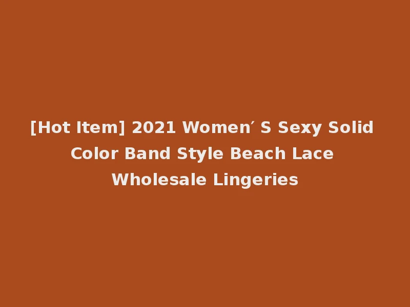 [Hot Item] 2021 Women′ S Sexy Solid Color Band Style Beach Lace Wholesale Lingeries