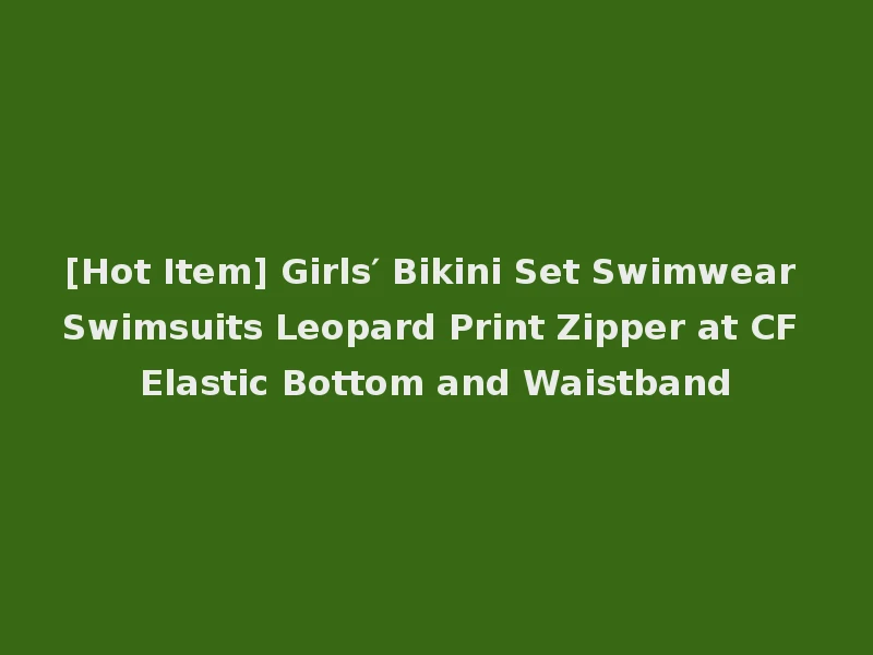 [Hot Item] Girls′ Bikini Set Swimwear Swimsuits Leopard Print Zipper at CF Elastic Bottom and Waistband