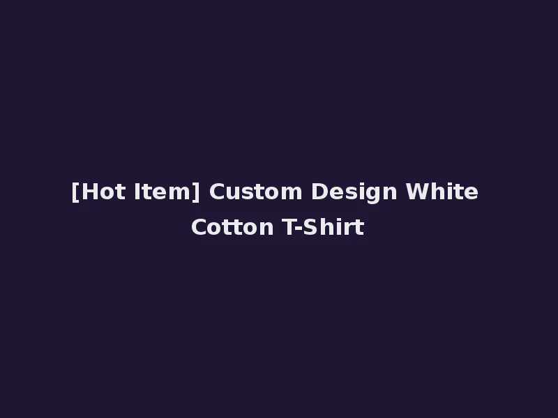 [Hot Item] Custom Design White Cotton T-Shirt
