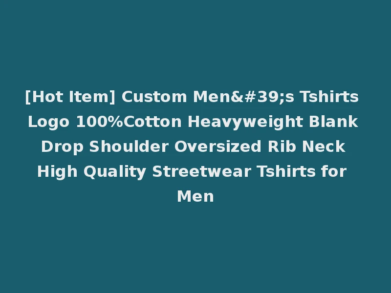 [Hot Item] Custom Men's Tshirts Logo 100%Cotton Heavyweight Blank Drop Shoulder Oversized Rib Neck High Quality Streetwear Tshirts for Men