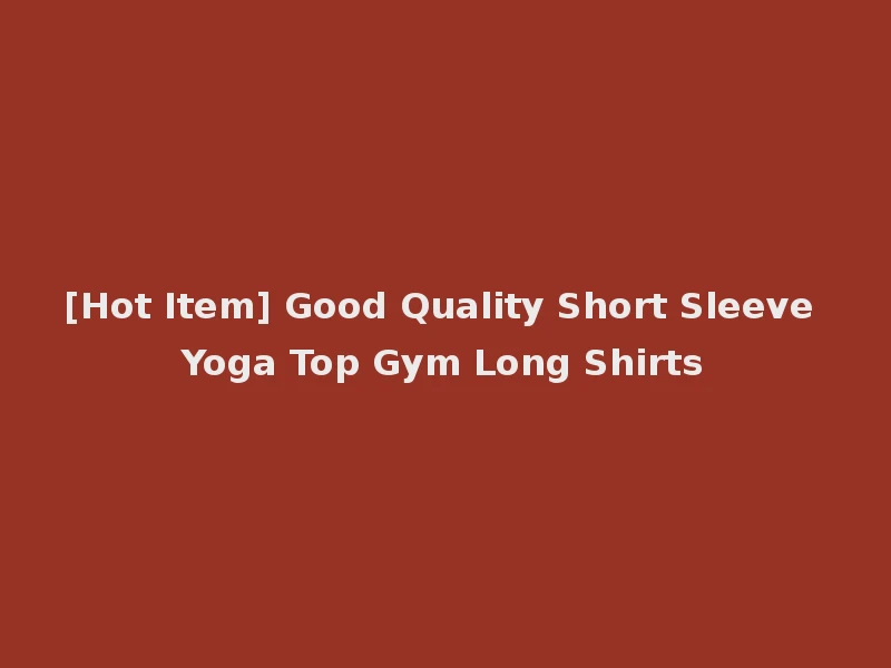 [Hot Item] Good Quality Short Sleeve Yoga Top Gym Long Shirts